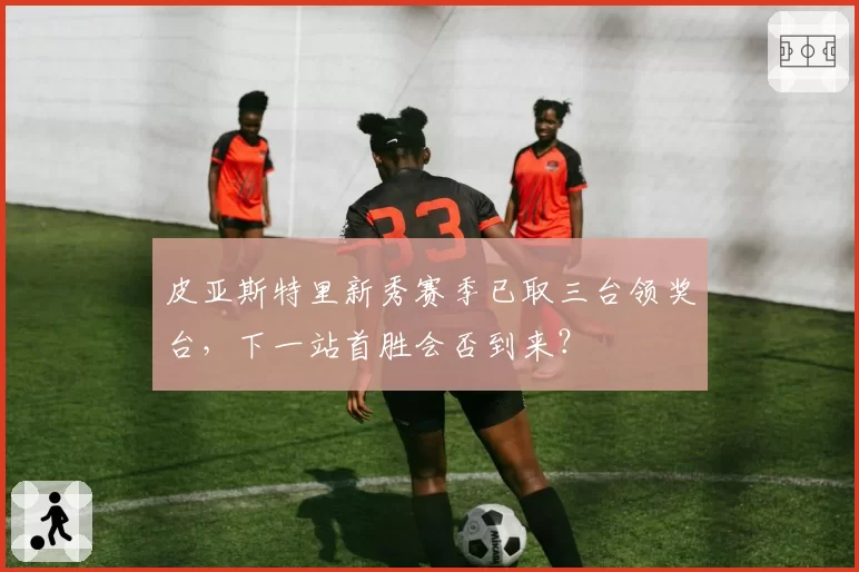 皮亚斯特里新秀赛季已取三台领奖台，下一站首胜会否到来？