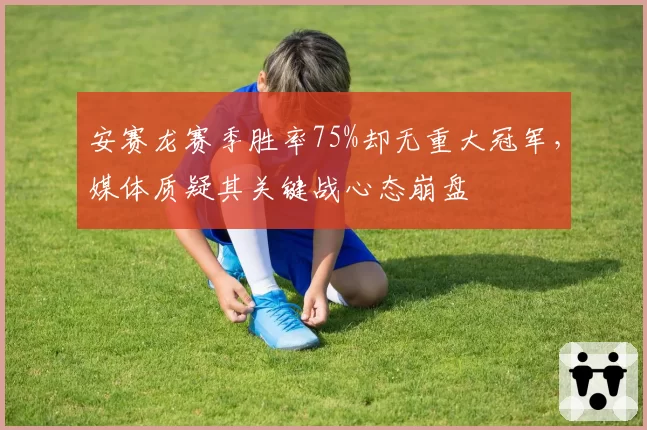 安赛龙赛季胜率75%却无重大冠军，媒体质疑其关键战心态崩盘