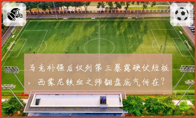 马竞补强后仅列第三暴露硬仗短板，西蒙尼铁血之师翻盘底气何在？