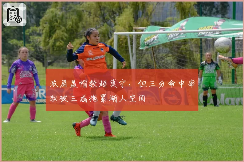 浓眉盖帽数超莫宁,但三分命中率跌破三成拖累湖人空间