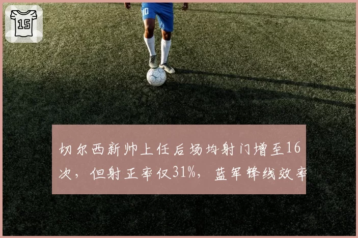 切尔西新帅上任后场均射门增至16次，但射正率仅31%，蓝军锋线效率成关键考题