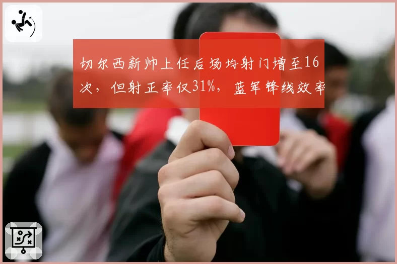 切尔西新帅上任后场均射门增至16次，但射正率仅31%，蓝军锋线效率成关键考题