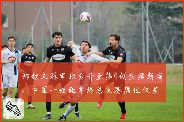 郑钦文冠军积分升至第6创生涯新高，中国一姐距年终总决赛席位仅差310分
