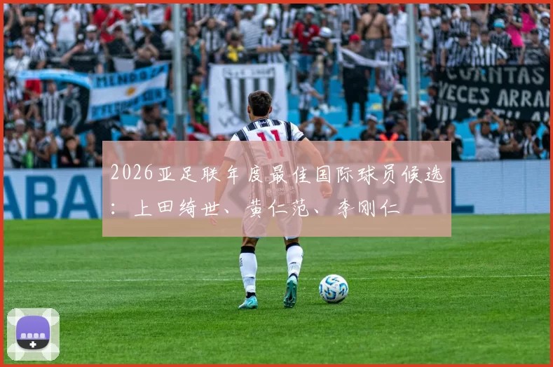 2026亚足联年度最佳国际球员候选：上田绮世、黄仁范、李刚仁