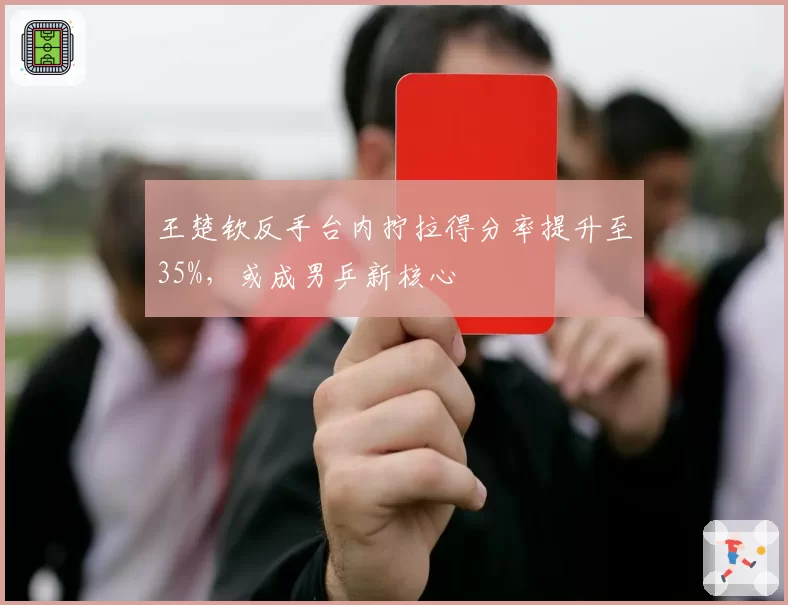 王楚钦反手台内拧拉得分率提升至35%,或成男乒新核心