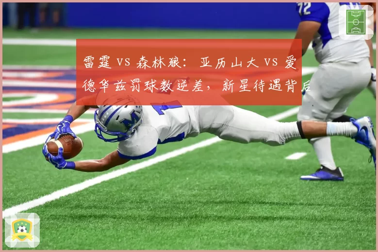 雷霆 vs 森林狼：亚历山大 vs 爱德华兹罚球数逆差，新星待遇背后是规则还是人气？