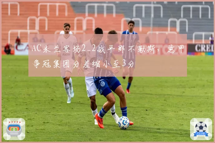 AC米兰客场2_2战平那不勒斯，意甲争冠集团分差缩小至3分