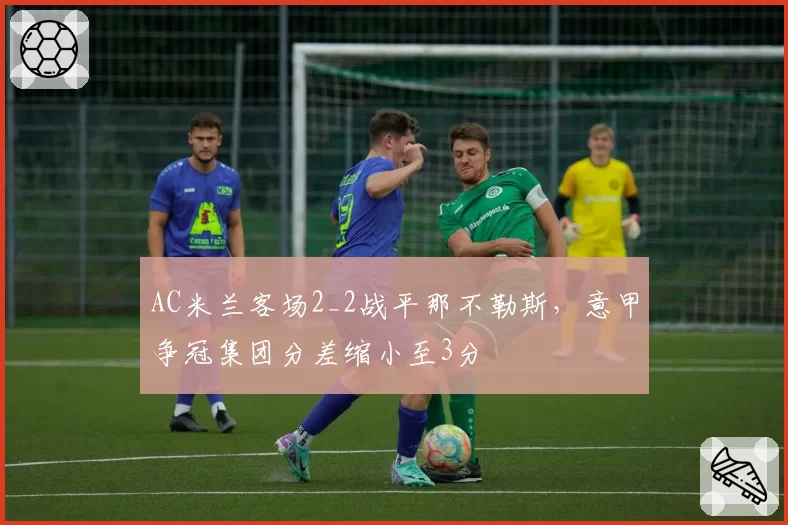 AC米兰客场2_2战平那不勒斯，意甲争冠集团分差缩小至3分