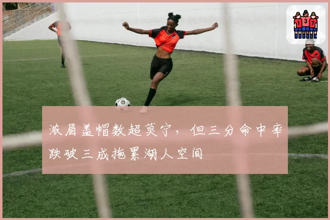 浓眉盖帽数超莫宁，但三分命中率跌破三成拖累湖人空间